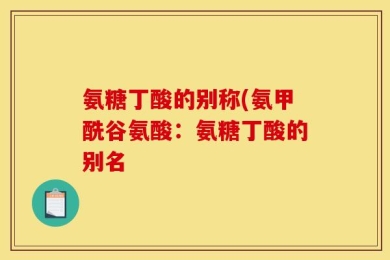 氨糖丁酸的别称(氨甲酰谷氨酸：氨糖丁酸的别名