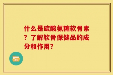 什么是硫酸氨糖软骨素？了解软骨保健品的成分和作用？