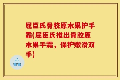 屈臣氏骨胶原水果护手霜(屈臣氏推出骨胶原水果手霜，保护嫩滑双手)