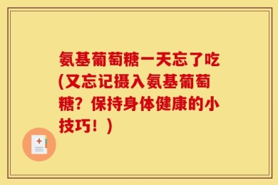氨基葡萄糖一天忘了吃(又忘记摄入氨基葡萄糖？保持身体健康的小技巧！)