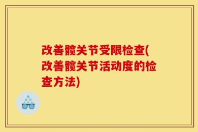 改善髋关节受限检查(改善髋关节活动度的检查方法)