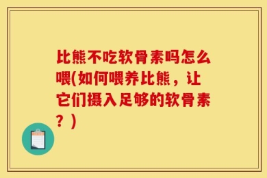 比熊不吃软骨素吗怎么喂(如何喂养比熊，让它们摄入足够的软骨素？)