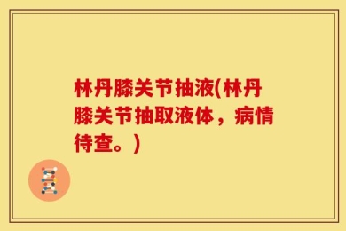 林丹膝关节抽液(林丹膝关节抽取液体，病情待查。)