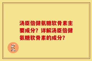 汤臣倍健氨糖软骨素主要成分？详解汤臣倍健氨糖软骨素的成分？