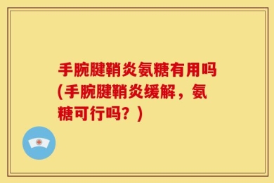 手腕腱鞘炎氨糖有用吗(手腕腱鞘炎缓解，氨糖可行吗？)