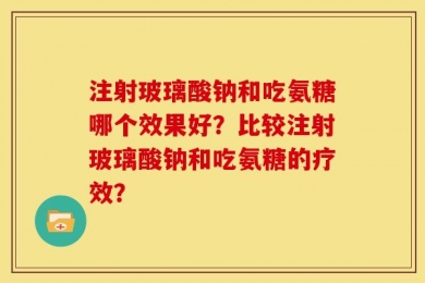 注射玻璃酸钠和吃氨糖哪个效果好？比较注射玻璃酸钠和吃氨糖的疗效？