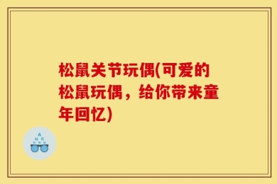 松鼠关节玩偶(可爱的松鼠玩偶，给你带来童年回忆)