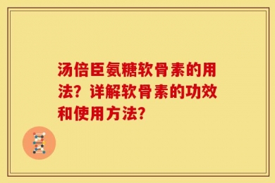 汤倍臣氨糖软骨素的用法？详解软骨素的功效和使用方法？