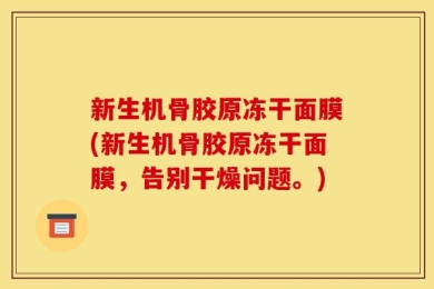 新生机骨胶原冻干面膜(新生机骨胶原冻干面膜，告别干燥问题。)