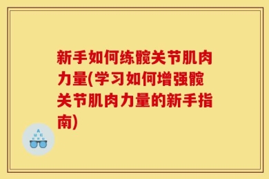 新手如何练髋关节肌肉力量(学习如何增强髋关节肌肉力量的新手指南)