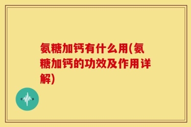 氨糖加钙有什么用(氨糖加钙的功效及作用详解)