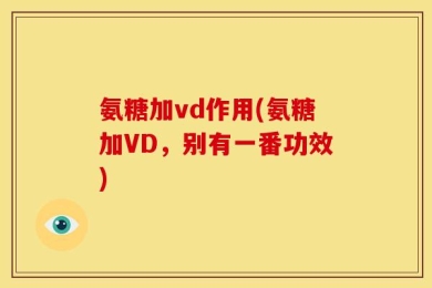 氨糖加vd作用(氨糖加VD，别有一番功效)