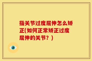 指关节过度屈伸怎么矫正(如何正常矫正过度屈伸的关节？)