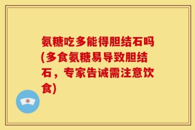 氨糖吃多能得胆结石吗(多食氨糖易导致胆结石，专家告诫需注意饮食)