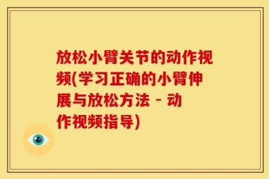 放松小臂关节的动作视频(学习正确的小臂伸展与放松方法 - 动作视频指导)