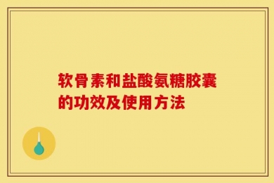 软骨素和盐酸氨糖胶囊的功效及使用方法