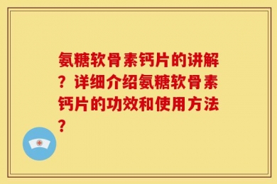 氨糖软骨素钙片的讲解？详细介绍氨糖软骨素钙片的功效和使用方法？