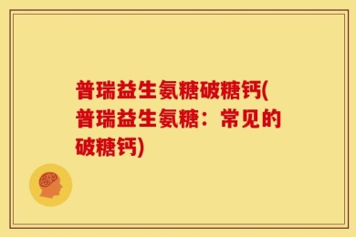 普瑞益生氨糖破糖钙(普瑞益生氨糖：常见的破糖钙)