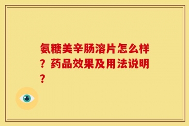 氨糖美辛肠溶片怎么样？药品效果及用法说明？