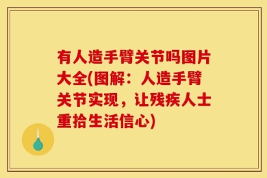 有人造手臂关节吗图片大全(图解：人造手臂关节实现，让残疾人士重拾生活信心)