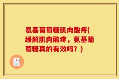 氨基葡萄糖肌肉酸疼(缓解肌肉酸疼，氨基葡萄糖真的有效吗？)