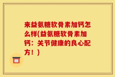 来益氨糖软骨素加钙怎么样(益氨糖软骨素加钙：关节健康的良心配方！)