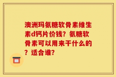 澳洲玛氨糖软骨素维生素d钙片价钱？氨糖软骨素可以用来干什么的？适合谁？