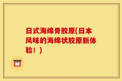 日式海绵骨胶原(日本风味的海绵状胶原新体验！)