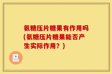 氨糖压片糖果有作用吗(氨糖压片糖果能否产生实际作用？)