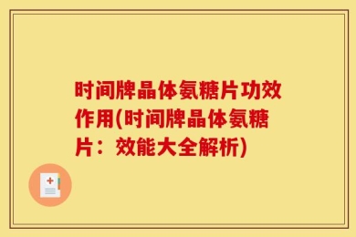 时间牌晶体氨糖片功效作用(时间牌晶体氨糖片：效能大全解析)