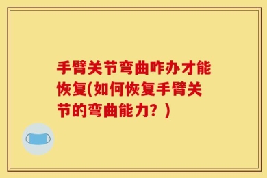 手臂关节弯曲咋办才能恢复(如何恢复手臂关节的弯曲能力？)