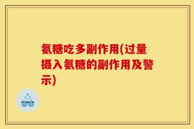氨糖吃多副作用(过量摄入氨糖的副作用及警示)