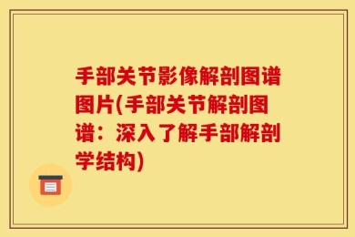 手部关节影像解剖图谱图片(手部关节解剖图谱：深入了解手部解剖学结构)