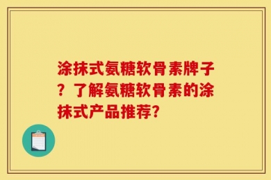 涂抹式氨糖软骨素牌子？了解氨糖软骨素的涂抹式产品推荐？