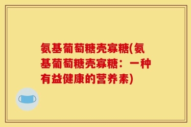 氨基葡萄糖壳寡糖(氨基葡萄糖壳寡糖：一种有益健康的营养素)