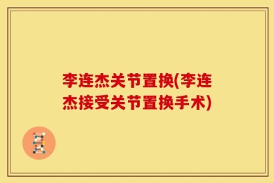 李连杰关节置换(李连杰接受关节置换手术)