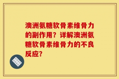 澳洲氨糖软骨素维骨力的副作用？详解澳洲氨糖软骨素维骨力的不良反应？