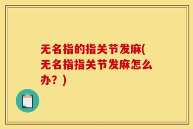 无名指的指关节发麻(无名指指关节发麻怎么办？)