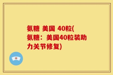 氨糖 美国 40粒(氨糖：美国40粒装助力关节修复)