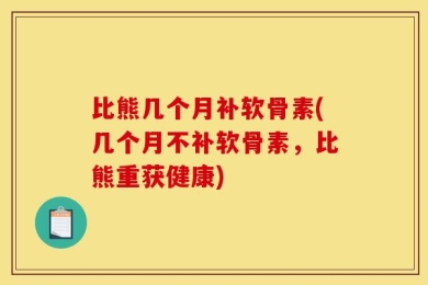 比熊几个月补软骨素(几个月不补软骨素，比熊重获健康)