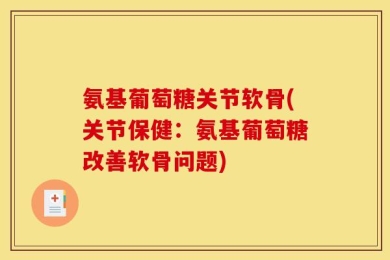 氨基葡萄糖关节软骨(关节保健：氨基葡萄糖改善软骨问题)