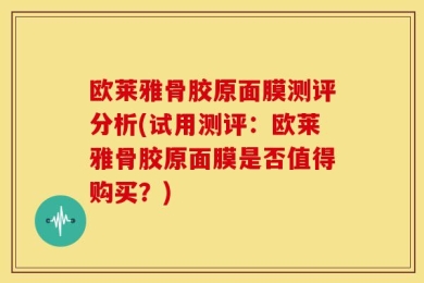 欧莱雅骨胶原面膜测评分析(试用测评：欧莱雅骨胶原面膜是否值得购买？)