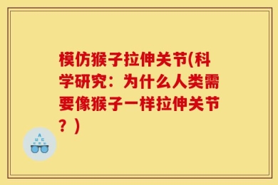 模仿猴子拉伸关节(科学研究：为什么人类需要像猴子一样拉伸关节？)