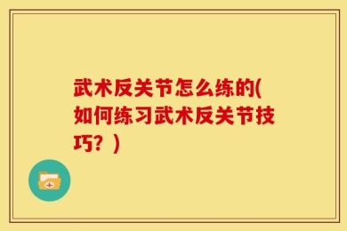 武术反关节怎么练的(如何练习武术反关节技巧？)