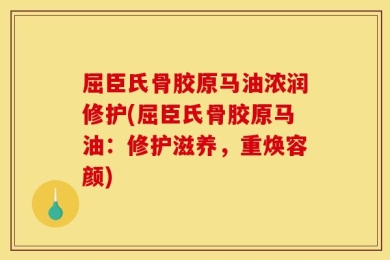 屈臣氏骨胶原马油浓润修护(屈臣氏骨胶原马油：修护滋养，重焕容颜)