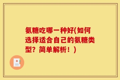 氨糖吃哪一种好(如何选择适合自己的氨糖类型？简单解析！)