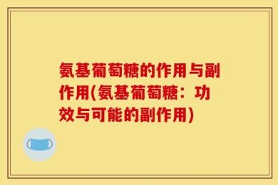 氨基葡萄糖的作用与副作用(氨基葡萄糖：功效与可能的副作用)