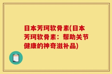 日本芳珂软骨素(日本芳珂软骨素：帮助关节健康的神奇滋补品)