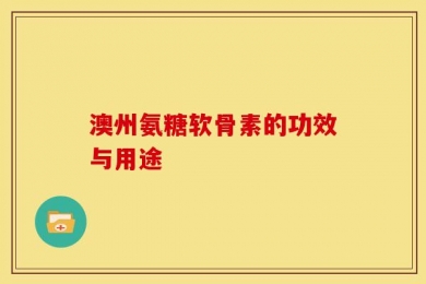 澳州氨糖软骨素的功效与用途