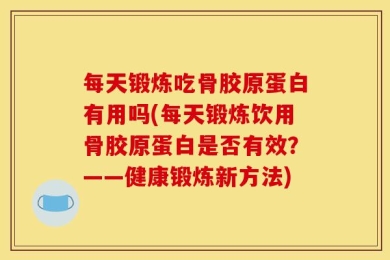 每天锻炼吃骨胶原蛋白有用吗(每天锻炼饮用骨胶原蛋白是否有效？——健康锻炼新方法)